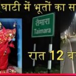 क्या तैमारा घाटी में भूतों का साया है ? या रात में माँ काली यहाँ सब को दिखाती है ,देखें सच्चाई